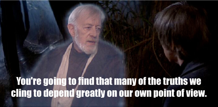 You're going to find that many of the truths we cling to depend greatly on our own point of view. - Obi-Wan quote